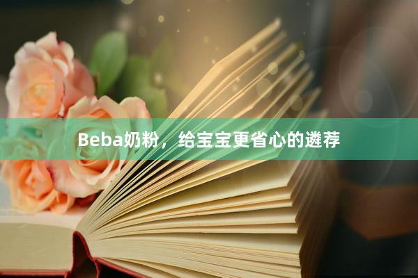 Beba奶粉，给宝宝更省心的遴荐