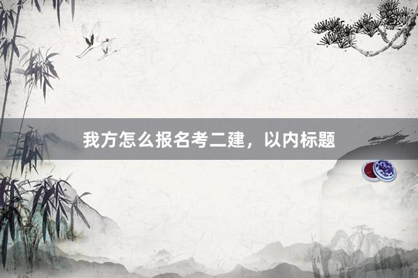 我方怎么报名考二建，以内标题